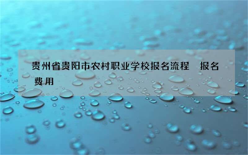 贵州省贵阳市农村职业学校报名流程 报名费用